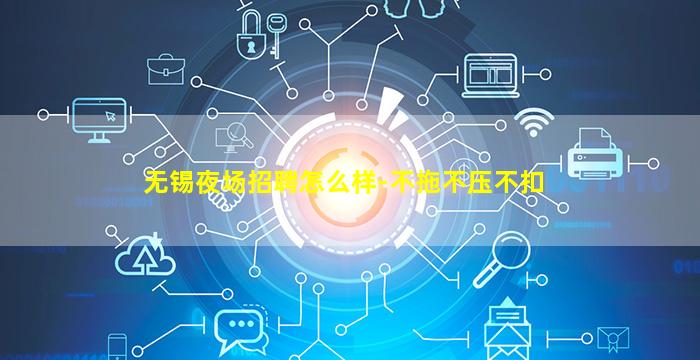无锡夜场招聘怎么样-不拖不压不扣